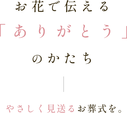 お花で伝える「ありがとう」のかたち|やさしく見送るお葬式を||